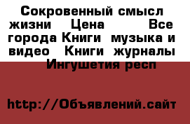 Сокровенный смысл жизни. › Цена ­ 500 - Все города Книги, музыка и видео » Книги, журналы   . Ингушетия респ.